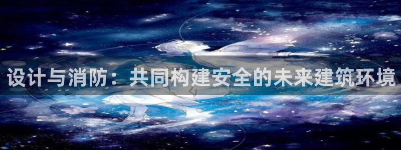 新航娱乐代理：设计与消防：共同构建安全的未来建筑环境
