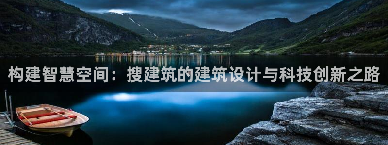新航娱乐平台：构建智慧空间：搜建筑的建筑设计与科技创新之路