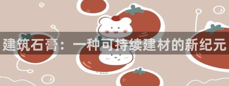 新航娱乐集团最新消息：建筑石膏：一种可持续建材的新纪元